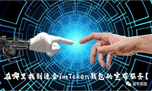 在哪里找到适合imToken钱包的宽带服务？