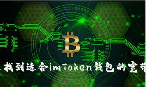在哪里找到适合imToken钱包的宽带服务？