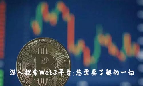 深入探索Web3平台：您需要了解的一切