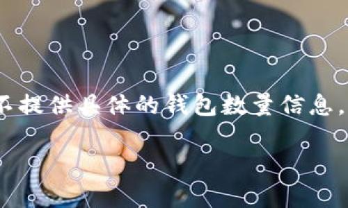 ImToken 是一款支持多种数字资产的移动钱包，主要是针对以太坊及其代币的管理。尽管 ImToken 本身并不提供具体的钱包数量信息，但它允许用户创建多个钱包，以便管理不同的数字资产。因此，用户可以根据自己的需求，创建任意数量的钱包。

如果你有其他方面的问题，如如何使用 ImToken、如何安全存储你的数字资产等，欢迎继续提问！