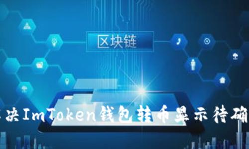 如何解决ImToken钱包转币显示待确认问题
