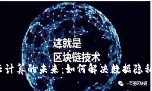 探索Web3云计算的未来：如何解决数据隐私和安全问题