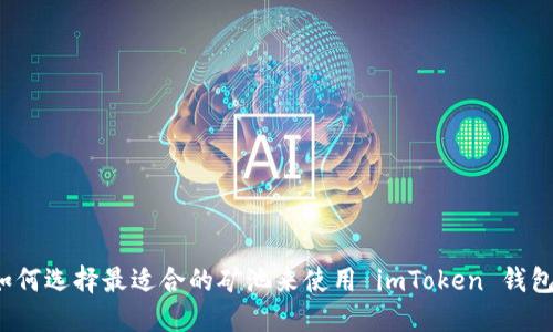 如何选择最适合的矿池来使用 imToken 钱包?