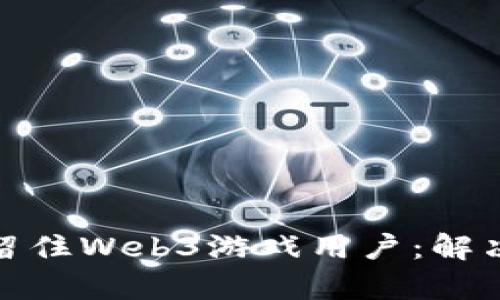 如何吸引和留住Web3游戏用户：解决痛点与策略