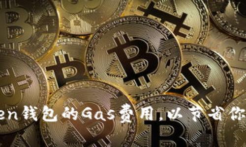 如何imToken钱包的Gas费用，以节省你的交易成本