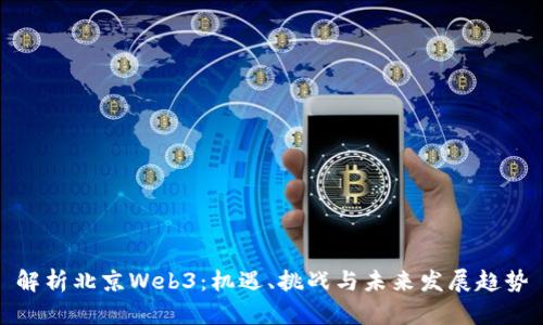 解析北京Web3：机遇、挑战与未来发展趋势