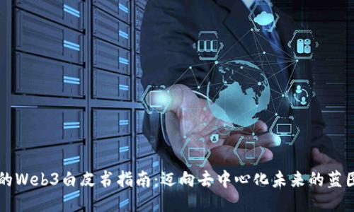 的Web3白皮书指南：迈向去中心化未来的蓝图