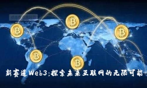 新赛道Web3：探索未来互联网的无限可能