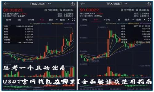 思考一个且的优质

USDT官网钱包在哪里？全面解读及使用指南