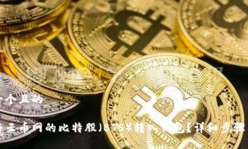 思考一个且的 

如何将云币网的比特股（BTS）转入钱包？详细步骤与技巧