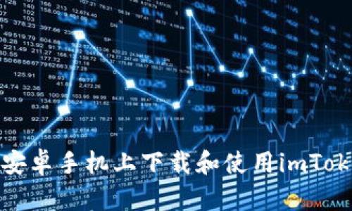 如何在安卓手机上下载和使用imToken钱包