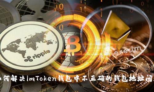 如何解决imToken钱包中不正确的钱包地址问题