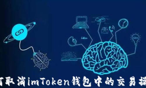 如何取消imToken钱包中的交易操作?