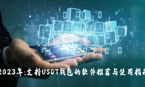 2023年：支持USDT钱包的软件推荐与使用指南