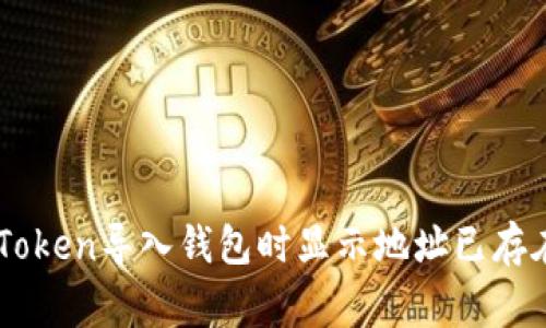 如何解决ImToken导入钱包时显示地址已存在的常见问题