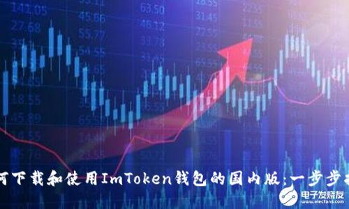 如何下载和使用ImToken钱包的国内版：一步步指南
