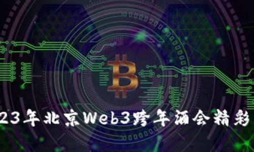全方位解密：2023年北京Web3跨年酒会精彩活动与趋势预测