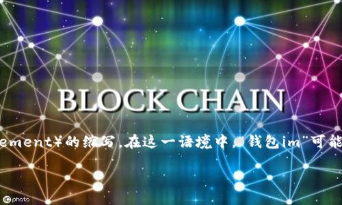 “钱包im”的“im”可能是“即时通讯”（Instant Messaging）或“信息管理”（Information Management）的缩写。在这一语境中，“钱包im”可能指的是一种集成了即时通讯功能的钱包应用，允许用户不仅能进行电子支付，还能进行信息交流。

如果你是指某种特定的数字钱包或金融应用，请提供更多上下文，以便更准确地解答你的问题。