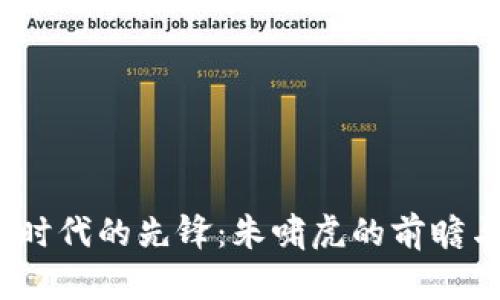 Web3时代的先锋：朱啸虎的前瞻与洞察