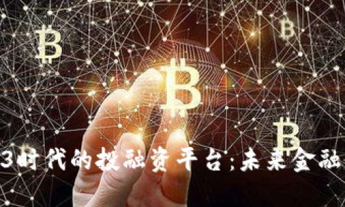探索Web3时代的投融资平台：未来金融的新机遇