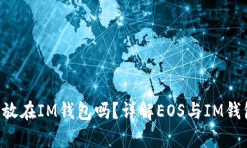 EOS可以放在IM钱包吗？详解EOS与IM钱包兼容性